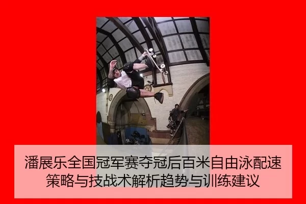 潘展乐全国冠军赛夺冠后百米自由泳配速策略与技战术解析趋势与训练建议