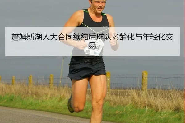 詹姆斯湖人大合同续约后球队老龄化与年轻化交易